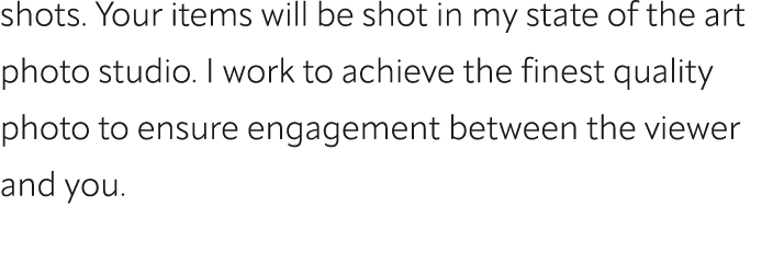 shots. Your items will be shot in my state of the art photo studio. I work to achieve the finest quality photo to ens...