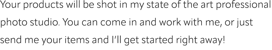 Your products will be shot in my state of the art professional photo studio. You can come in and work with me, or jus...