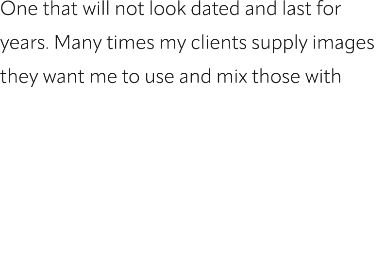 One that will not look dated and last for years. Many times my clients supply images they want me to use and mix thos...