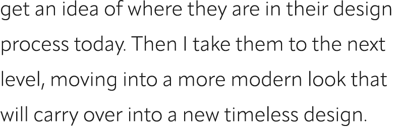 get an idea of where they are in their design process today. Then I take them to the next level, moving into a more m...