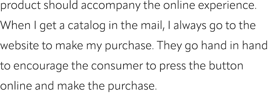 product should accompany the online experience. When I get a catalog in the mail, I always go to the website to make ...