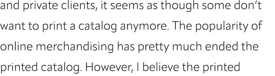 and private clients, it seems as though some don’t want to print a catalog anymore. The popularity of online merchand...