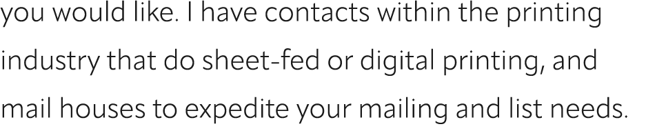 you would like. I have contacts within the printing industry that do sheet fed or digital printing, and mail houses t...