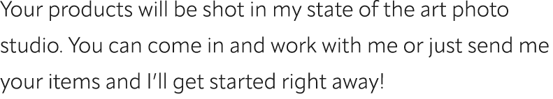 Your products will be shot in my state of the art photo studio. You can come in and work with me or just send me your...