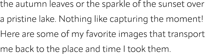 the autumn leaves or the sparkle of the sunset over a pristine lake. Nothing like capturing the moment! Here are some...