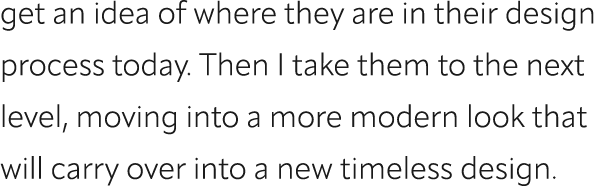 get an idea of where they are in their design process today. Then I take them to the next level, moving into a more m...