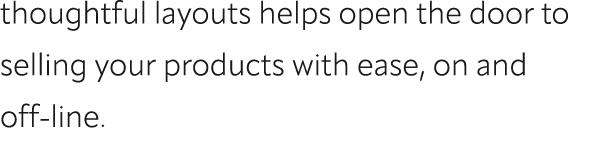 thoughtful layouts helps open the door to selling your products with ease, on and off line.