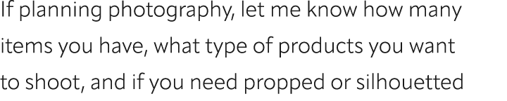 If planning photography, let me know how many items you have, what type of products you want to shoot, and if you nee...