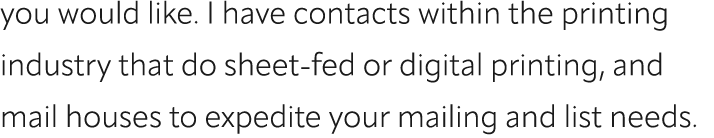 you would like. I have contacts within the printing industry that do sheet fed or digital printing, and mail houses t...